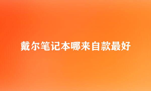 戴尔笔记本哪来自款最好