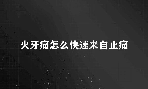 火牙痛怎么快速来自止痛