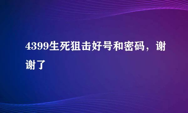 4399生死狙击好号和密码，谢谢了