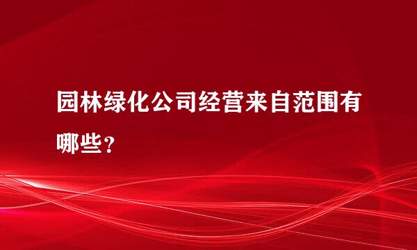 园林绿化公司经营来自范围有哪些？