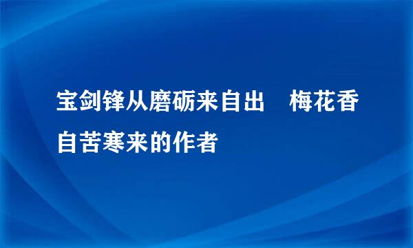 宝剑锋从磨砺来自出 梅花香自苦寒来的作者