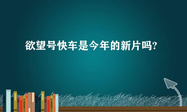 欲望号快车是今年的新片吗?