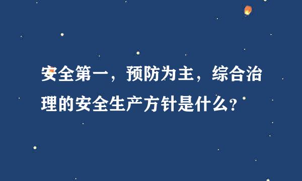 安全第一，预防为主，综合治理的安全生产方针是什么？