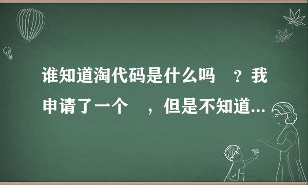 谁知道淘代码是什么吗 ？我申请了一个 ，但是不知道怎么收费的