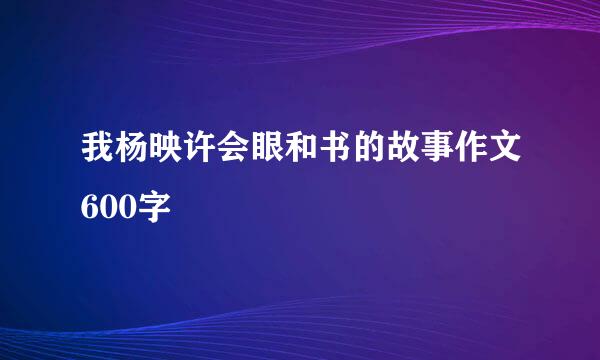 我杨映许会眼和书的故事作文600字