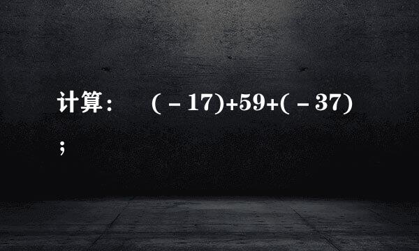 计算： (－17)+59+(－37)；