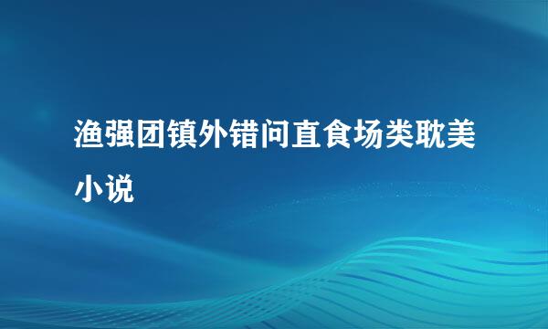 渔强团镇外错问直食场类耽美小说