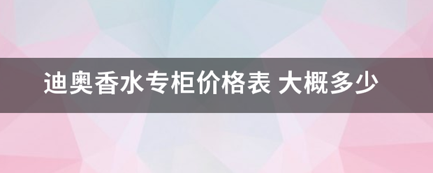 迪奥香水专柜价林标预密职煤顾营注刻斤格表