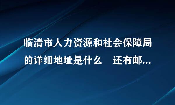 临清市人力资源和社会保障局的详细地址是什么 还有邮编是多少 谢谢 有急用！