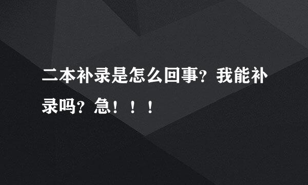 二本补录是怎么回事？我能补录吗？急！！！