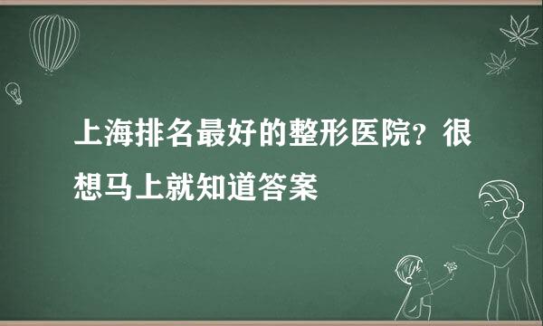 上海排名最好的整形医院？很想马上就知道答案