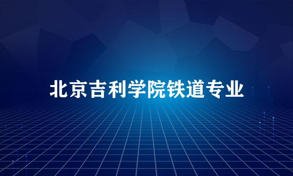 北京吉利学院铁道专业