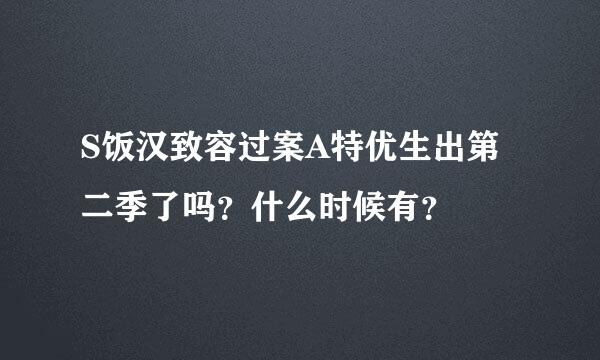 S饭汉致容过案A特优生出第二季了吗？什么时候有？