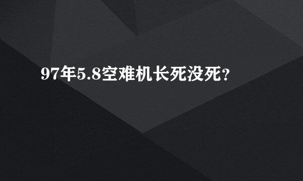 97年5.8空难机长死没死？