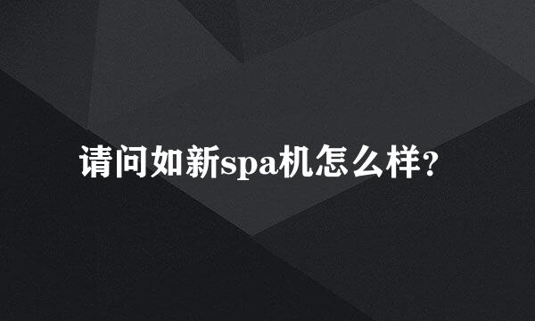 请问如新spa机怎么样？