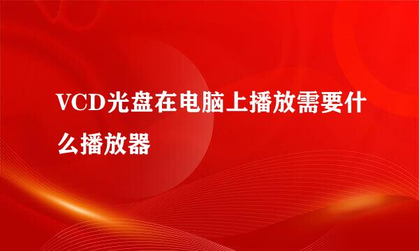 VCD光盘在电脑上播放需要什么播放器