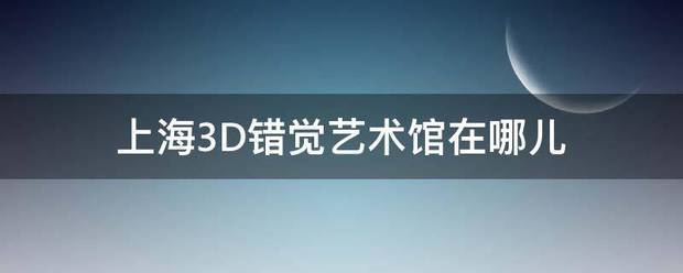 上海3D错觉艺术馆在哪儿