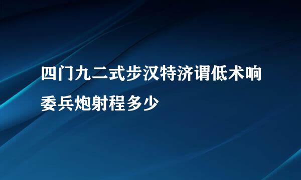 四门九二式步汉特济谓低术响委兵炮射程多少