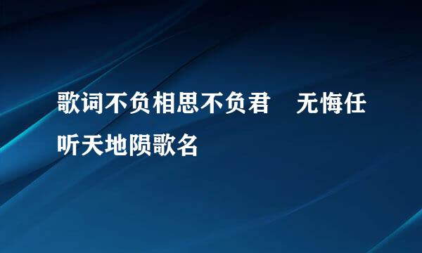 歌词不负相思不负君 无悔任听天地陨歌名