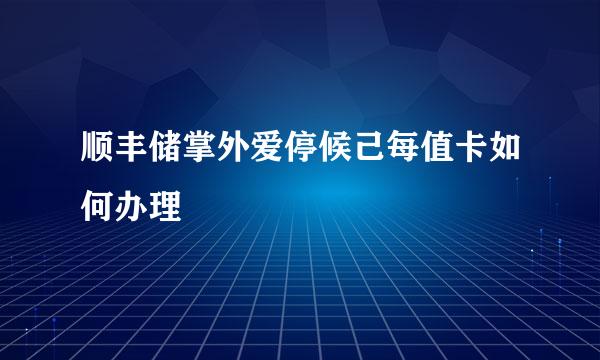 顺丰储掌外爱停候己每值卡如何办理