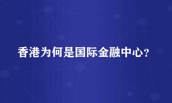 香港为何是国际金融中心？