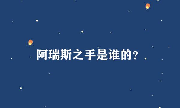 阿瑞斯之手是谁的？