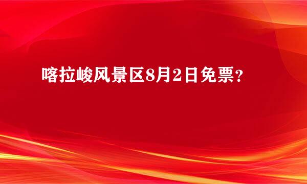 喀拉峻风景区8月2日免票？