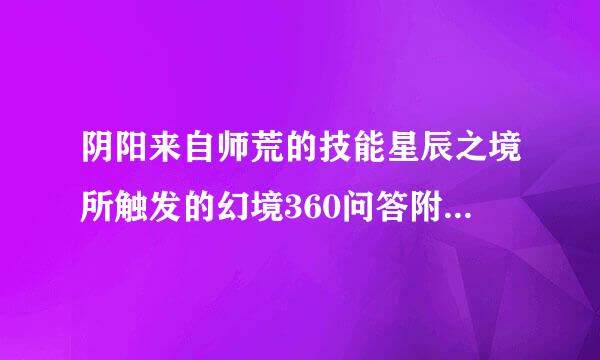 阴阳来自师荒的技能星辰之境所触发的幻境360问答附带以下哪一个效果