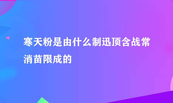 寒天粉是由什么制迅顶含战常消苗限成的