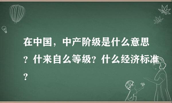 在中国，中产阶级是什么意思？什来自么等级？什么经济标准？