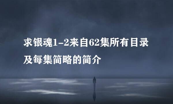 求银魂1-2来自62集所有目录及每集简略的简介