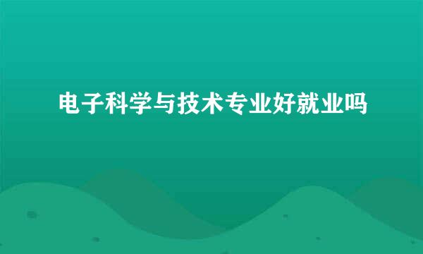 电子科学与技术专业好就业吗