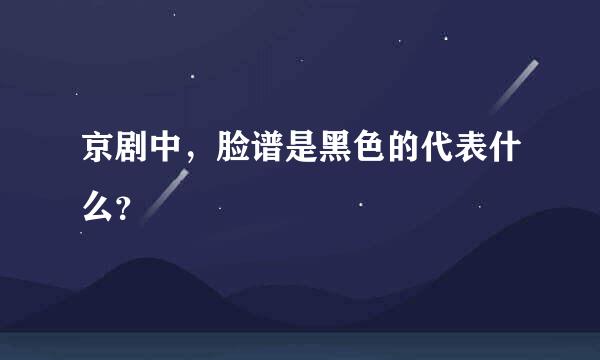 京剧中，脸谱是黑色的代表什么？