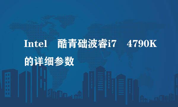 Intel 酷青础波睿i7 4790K的详细参数