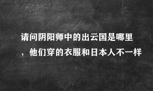 请问阴阳师中的出云国是哪里，他们穿的衣服和日本人不一样