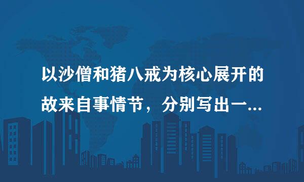 以沙僧和猪八戒为核心展开的故来自事情节，分别写出一个。急急急急！！！！！！！速度360问答