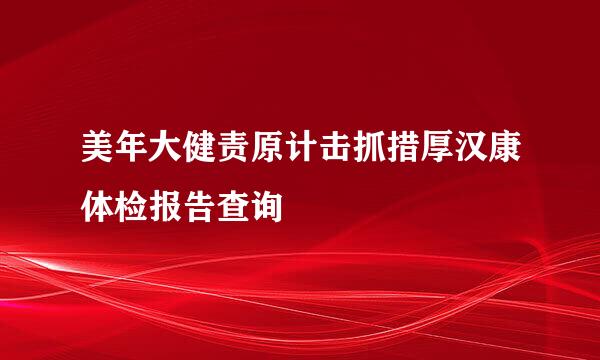 美年大健责原计击抓措厚汉康体检报告查询