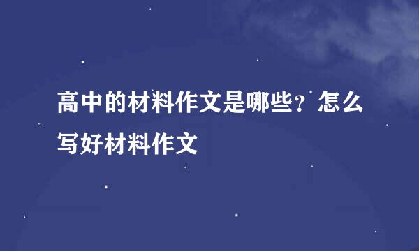 高中的材料作文是哪些？怎么写好材料作文