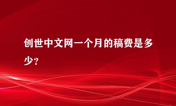 创世中文网一个月的稿费是多少？