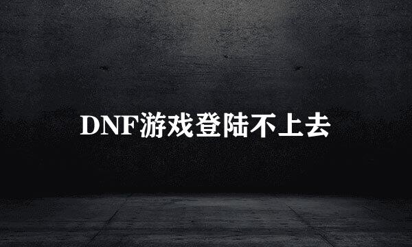 DNF游戏登陆不上去