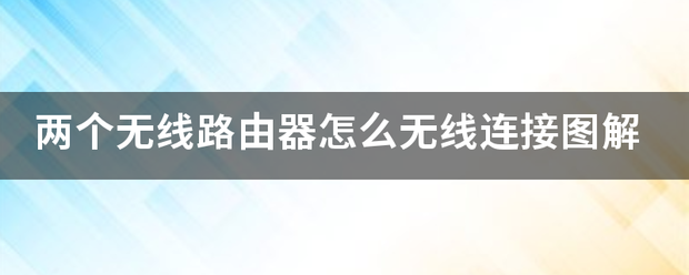 两个无线路由器怎么无线连接图解