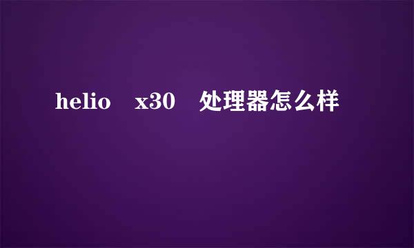 helio x30 处理器怎么样