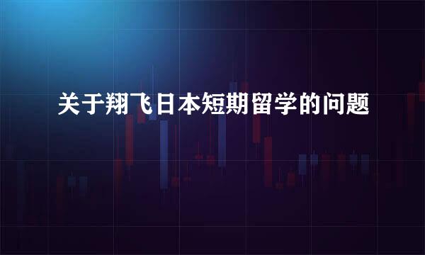 关于翔飞日本短期留学的问题