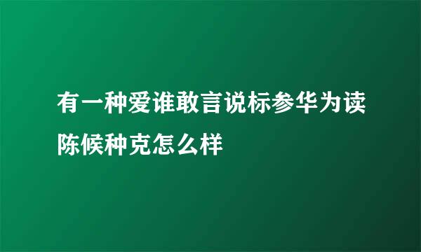 有一种爱谁敢言说标参华为读陈候种克怎么样