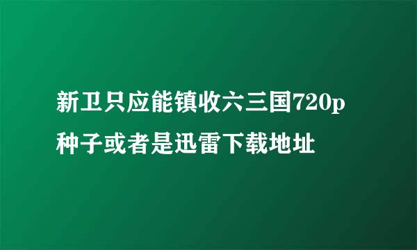 新卫只应能镇收六三国720p种子或者是迅雷下载地址