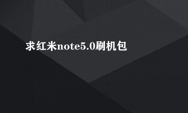 求红米note5.0刷机包