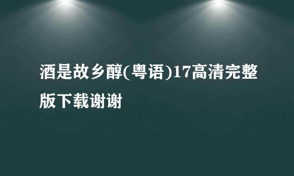 酒是故乡醇(粤语)17高清完整版下载谢谢