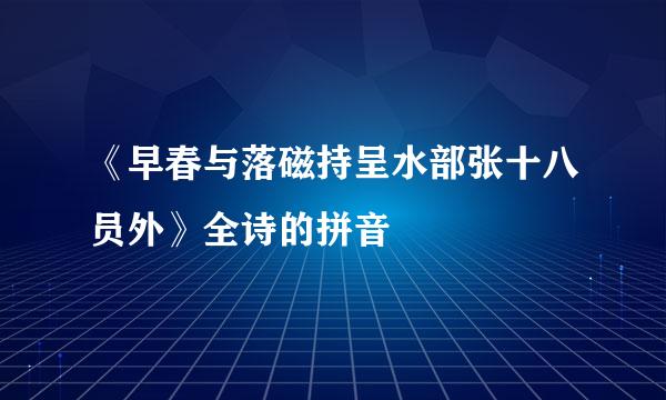 《早春与落磁持呈水部张十八员外》全诗的拼音