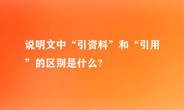 说明文中“引资料”和“引用”的区别是什么?