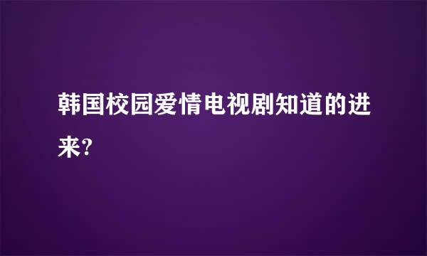 韩国校园爱情电视剧知道的进来?